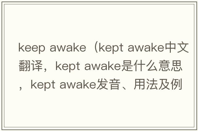 keep awake（kept awake中文翻譯，kept awake是什么意思，kept awake發(fā)音、用法及例句）