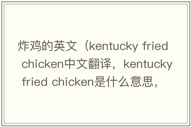 炸雞的英文（kentucky fried chicken中文翻譯，kentucky fried chicken是什么意思，kentucky fried chicken發(fā)音、用法及例句）