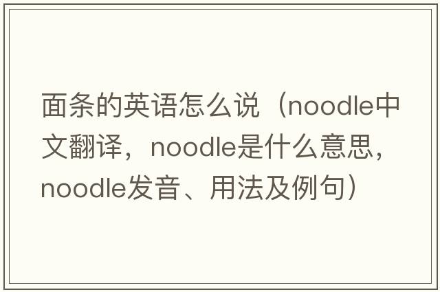 面條的英語(yǔ)怎么說(shuō)（noodle中文翻譯，noodle是什么意思，noodle發(fā)音、用法及例句）