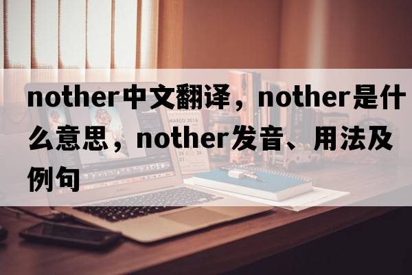 nother中文翻譯，nother是什么意思，nother發(fā)音、用法及例句