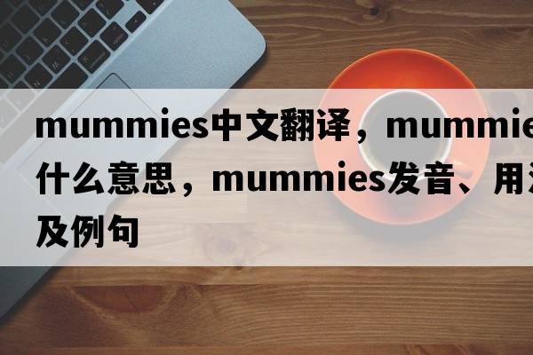 mummies中文翻譯，mummies是什么意思，mummies發(fā)音、用法及例句