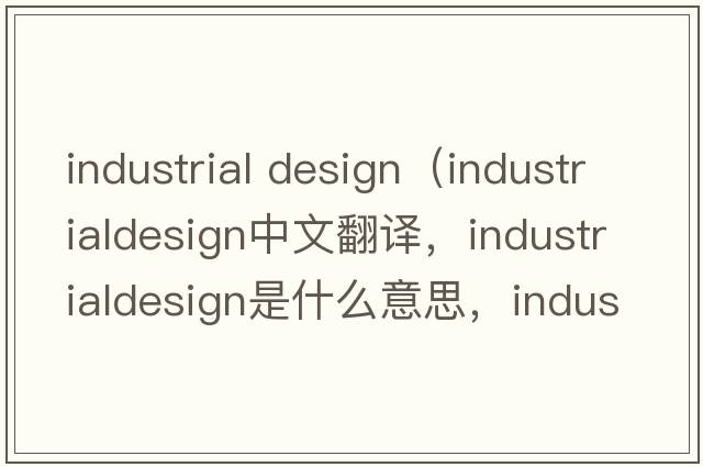 industrial design（industrialdesign中文翻譯，industrialdesign是什么意思，industrialdesign發(fā)音、用法及例句）