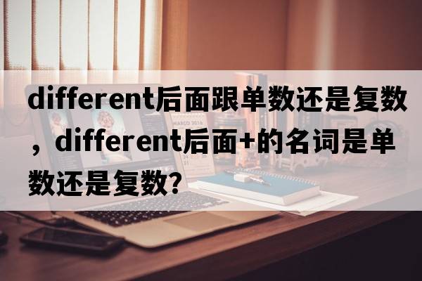 different后面跟單數還是復數，different后面+的名詞是單數還是復數？