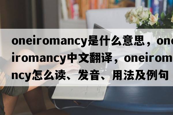 oneiromancy是什么意思，oneiromancy中文翻譯，oneiromancy怎么讀、發(fā)音、用法及例句