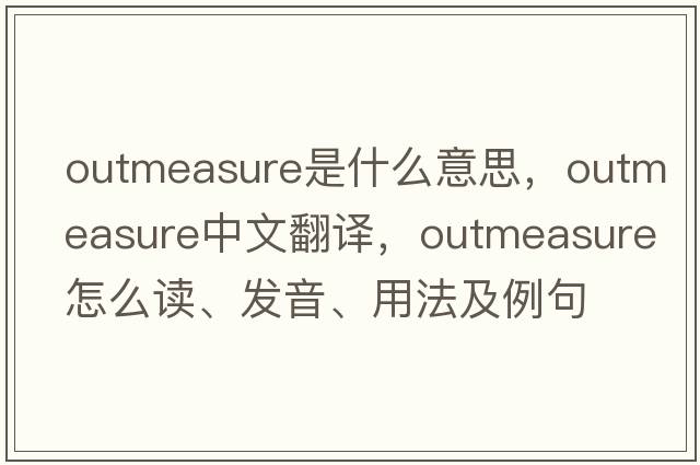 outmeasure是什么意思，outmeasure中文翻譯，outmeasure怎么讀、發(fā)音、用法及例句