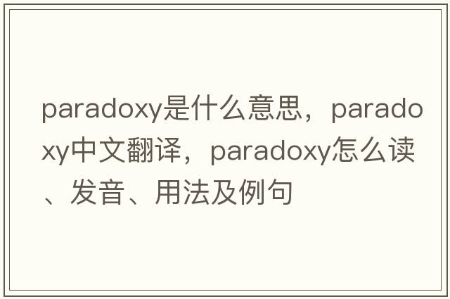 paradoxy是什么意思，paradoxy中文翻譯，paradoxy怎么讀、發(fā)音、用法及例句