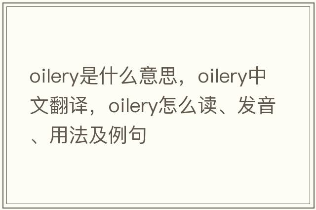 oilery是什么意思，oilery中文翻譯，oilery怎么讀、發(fā)音、用法及例句