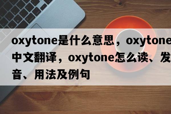 oxytone是什么意思，oxytone中文翻譯，oxytone怎么讀、發(fā)音、用法及例句