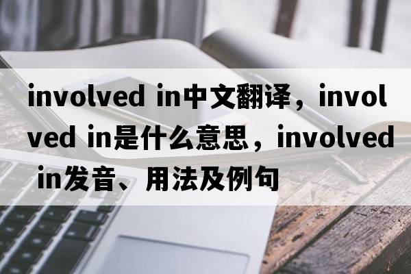 involved in中文翻譯，involved in是什么意思，involved in發(fā)音、用法及例句