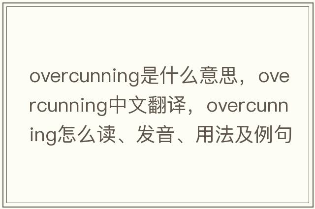 overcunning是什么意思，overcunning中文翻譯，overcunning怎么讀、發(fā)音、用法及例句