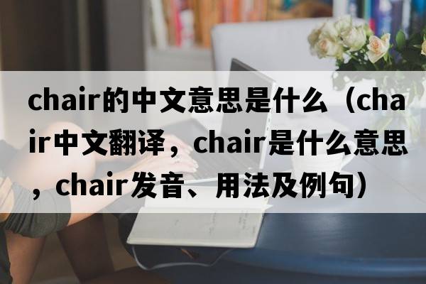 chair的中文意思是什么（chair中文翻譯，chair是什么意思，chair發(fā)音、用法及例句）