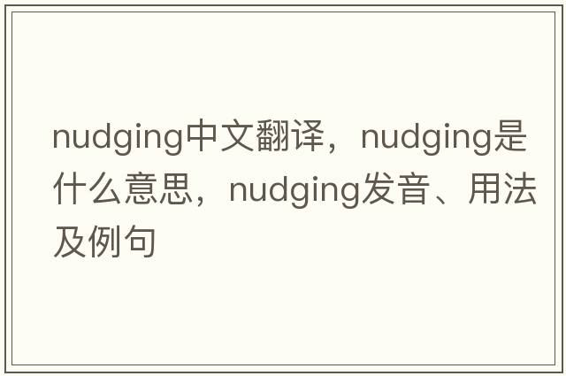 nudging中文翻譯，nudging是什么意思，nudging發(fā)音、用法及例句