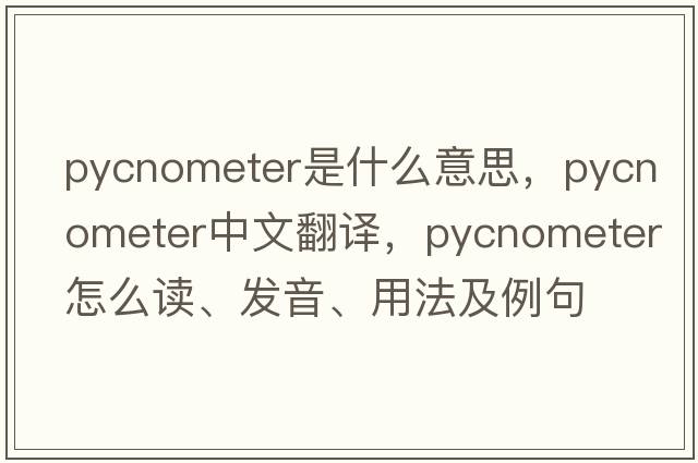 pycnometer是什么意思，pycnometer中文翻譯，pycnometer怎么讀、發(fā)音、用法及例句