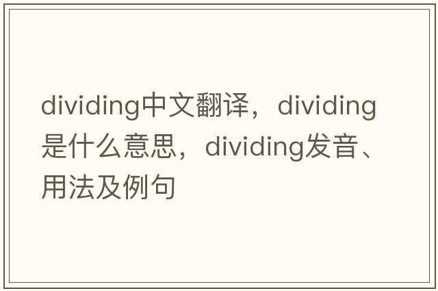 dividing中文翻譯，dividing是什么意思，dividing發(fā)音、用法及例句