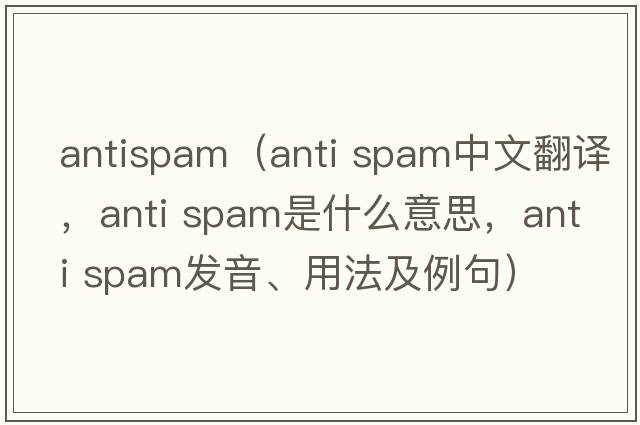 antispam（anti spam中文翻譯，anti spam是什么意思，anti spam發(fā)音、用法及例句）