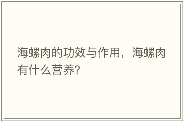海螺肉的功效與作用，海螺肉有什么營(yíng)養？