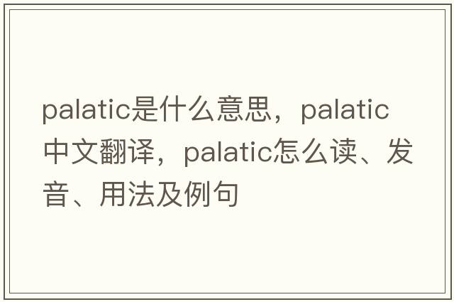 palatic是什么意思，palatic中文翻譯，palatic怎么讀、發(fā)音、用法及例句