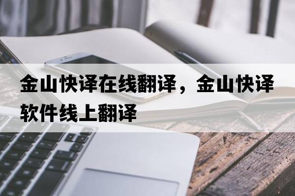 金山快譯在線(xiàn)翻譯，金山快譯軟件線(xiàn)上翻譯