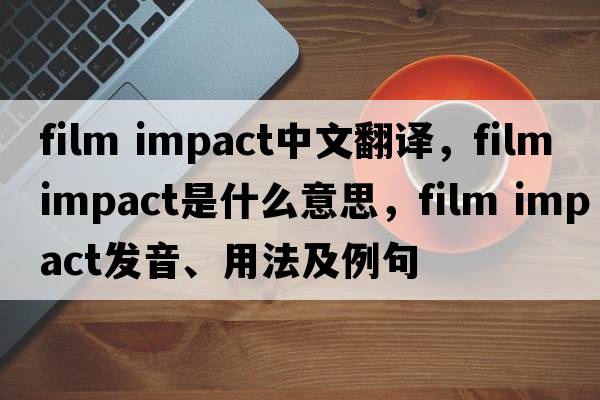 film impact中文翻譯，film impact是什么意思，film impact發(fā)音、用法及例句