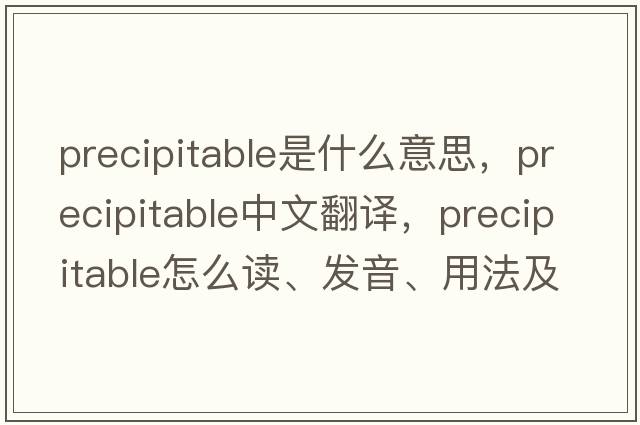 precipitable是什么意思，precipitable中文翻譯，precipitable怎么讀、發(fā)音、用法及例句