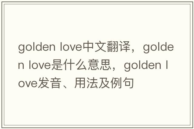 golden love中文翻譯，golden love是什么意思，golden love發(fā)音、用法及例句