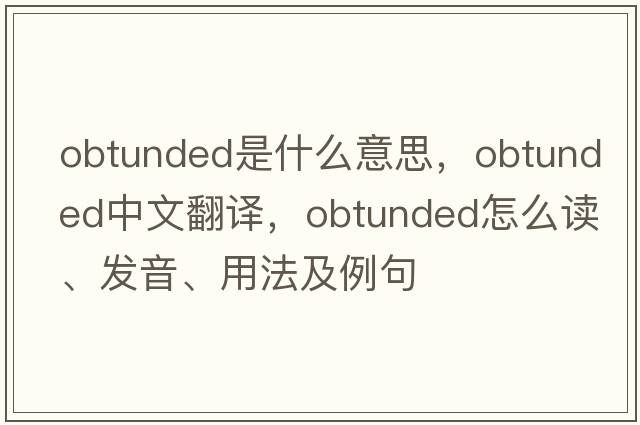 obtunded是什么意思，obtunded中文翻譯，obtunded怎么讀、發(fā)音、用法及例句