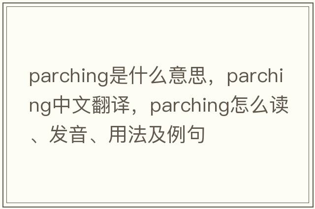 parching是什么意思，parching中文翻譯，parching怎么讀、發(fā)音、用法及例句