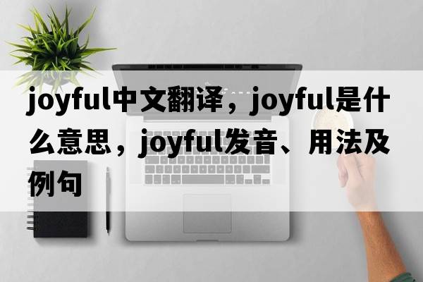 joyful中文翻譯，joyful是什么意思，joyful發(fā)音、用法及例句