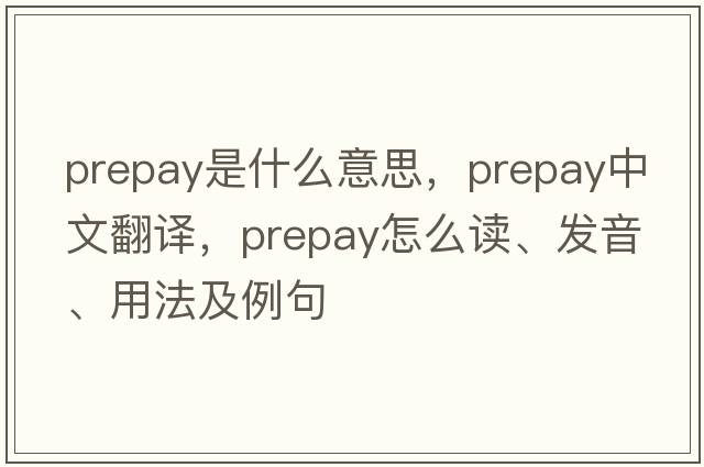 prepay是什么意思，prepay中文翻譯，prepay怎么讀、發(fā)音、用法及例句
