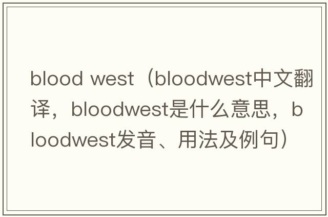 blood west（bloodwest中文翻譯，bloodwest是什么意思，bloodwest發(fā)音、用法及例句）