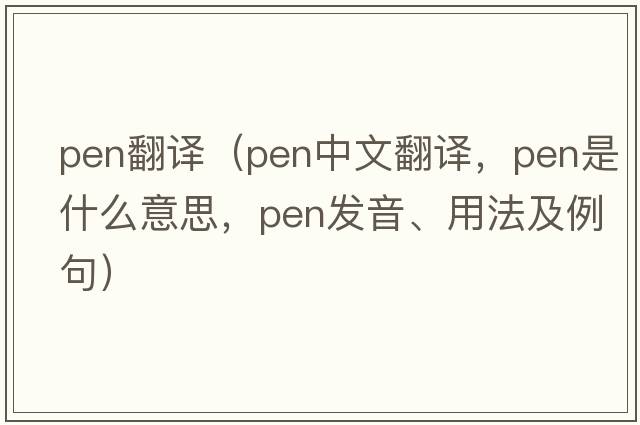 pen翻譯（pen中文翻譯，pen是什么意思，pen發(fā)音、用法及例句）