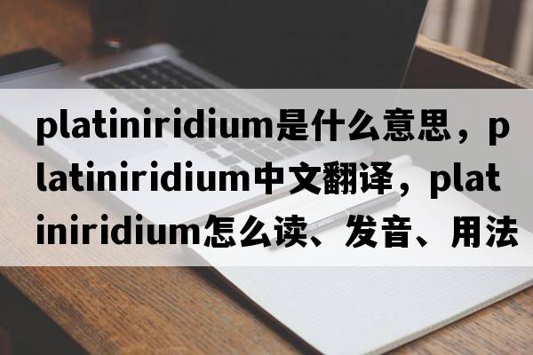 platiniridium是什么意思，platiniridium中文翻譯，platiniridium怎么讀、發(fā)音、用法及例句