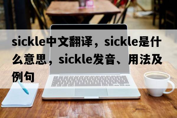 sickle中文翻譯，sickle是什么意思，sickle發(fā)音、用法及例句