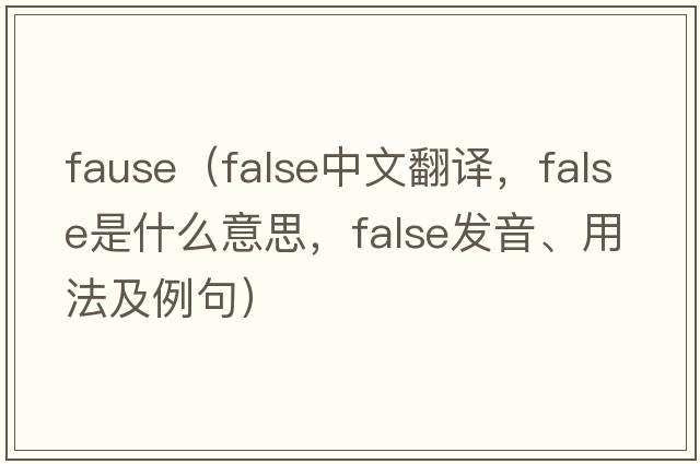fause（false中文翻譯，false是什么意思，false發(fā)音、用法及例句）