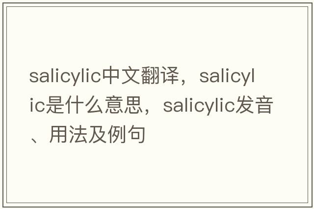 salicylic中文翻譯，salicylic是什么意思，salicylic發(fā)音、用法及例句
