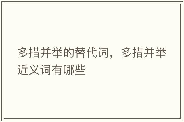 多措并舉的替代詞，多措并舉近義詞有哪些