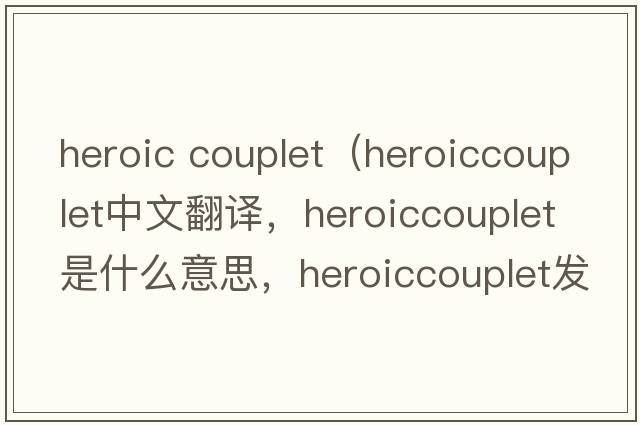 heroic couplet（heroiccouplet中文翻譯，heroiccouplet是什么意思，heroiccouplet發(fā)音、用法及例句）