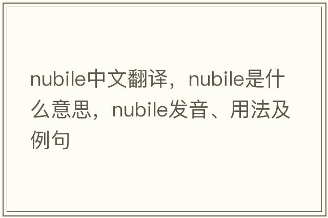 nubile中文翻譯，nubile是什么意思，nubile發(fā)音、用法及例句