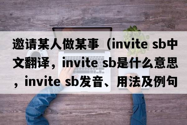 邀請某人做某事（invite sb中文翻譯，invite sb是什么意思，invite sb發(fā)音、用法及例句）