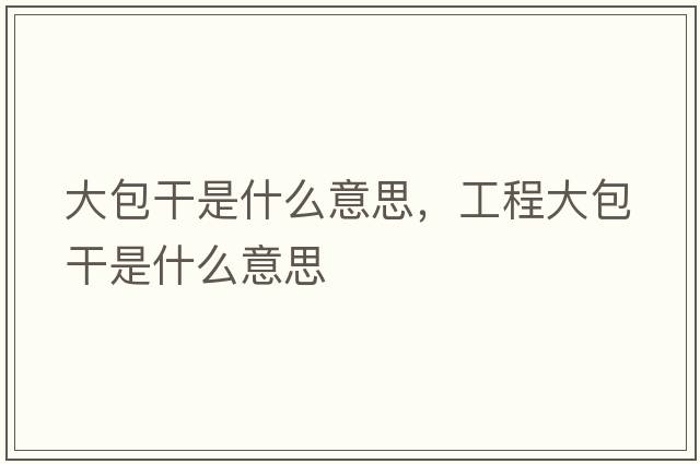 大包干是什么意思，工程大包干是什么意思