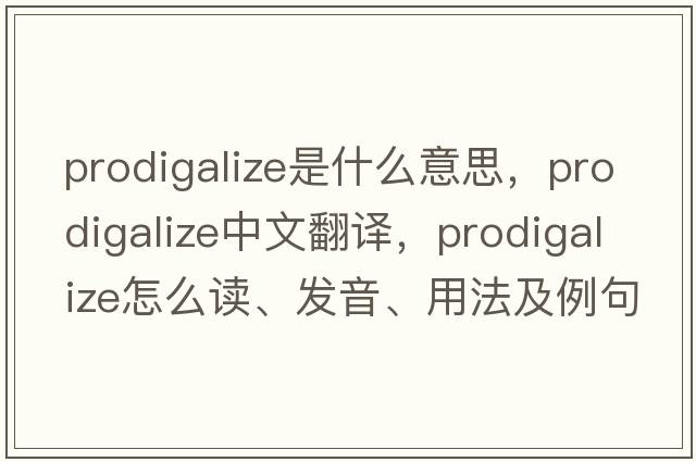 prodigalize是什么意思，prodigalize中文翻譯，prodigalize怎么讀、發(fā)音、用法及例句