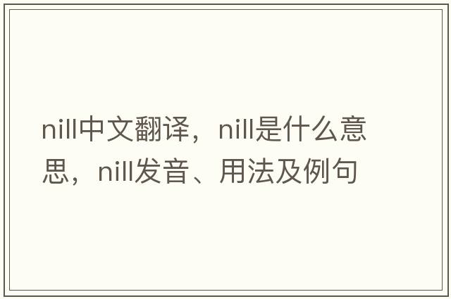 nill中文翻譯，nill是什么意思，nill發(fā)音、用法及例句