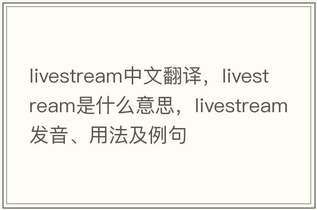 livestream中文翻譯，livestream是什么意思，livestream發(fā)音、用法及例句