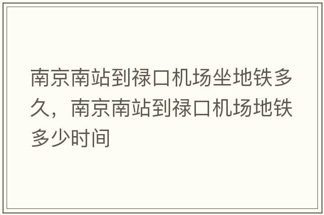南京南站到祿口機場(chǎng)坐地鐵多久，南京南站到祿口機場(chǎng)地鐵多少時(shí)間
