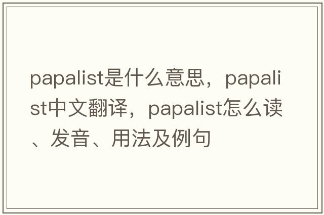 papalist是什么意思，papalist中文翻譯，papalist怎么讀、發(fā)音、用法及例句