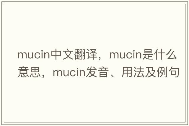 mucin中文翻譯，mucin是什么意思，mucin發(fā)音、用法及例句