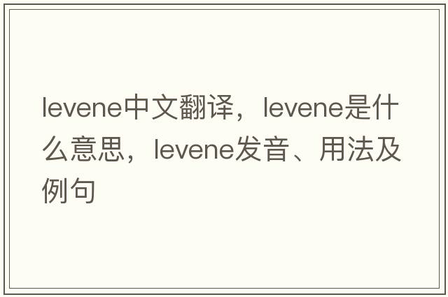 levene中文翻譯，levene是什么意思，levene發(fā)音、用法及例句