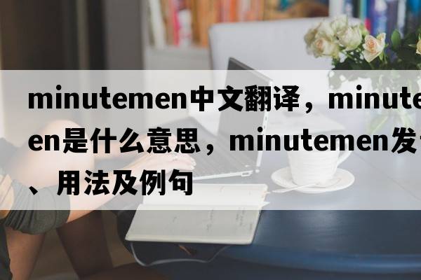 Minutemen中文翻譯，Minutemen是什么意思，Minutemen發(fā)音、用法及例句