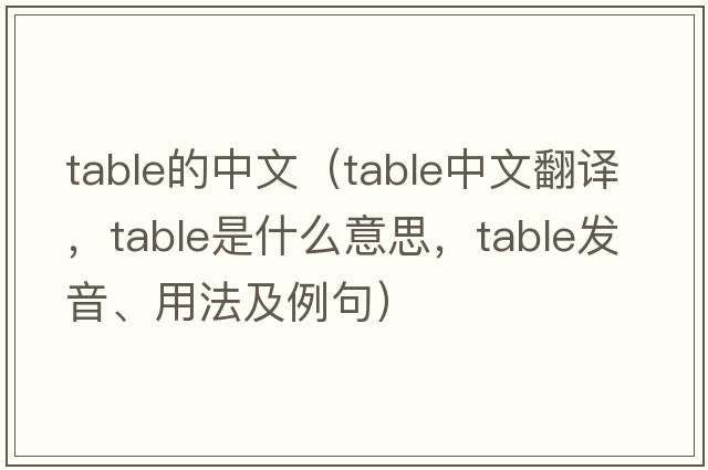 table的中文（table中文翻譯，table是什么意思，table發(fā)音、用法及例句）