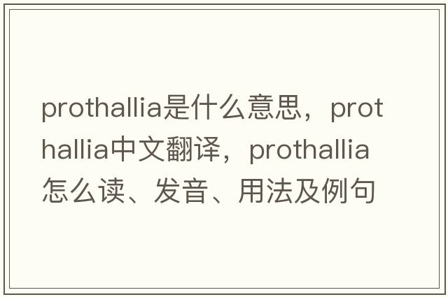 prothallia是什么意思，prothallia中文翻譯，prothallia怎么讀、發(fā)音、用法及例句